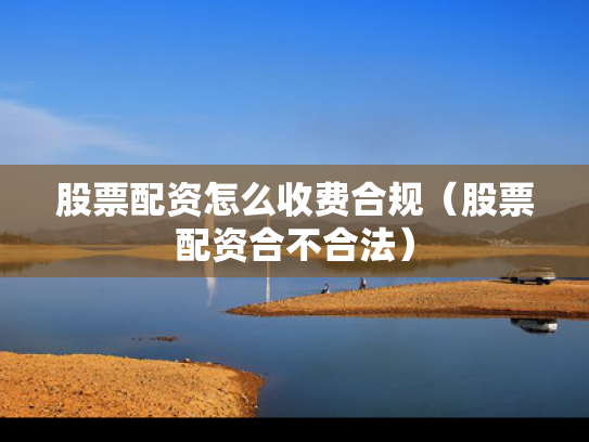 股票配资怎么收费合规（股票配资合不合法）