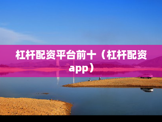 杠杆配资平台前十（杠杆配资app）