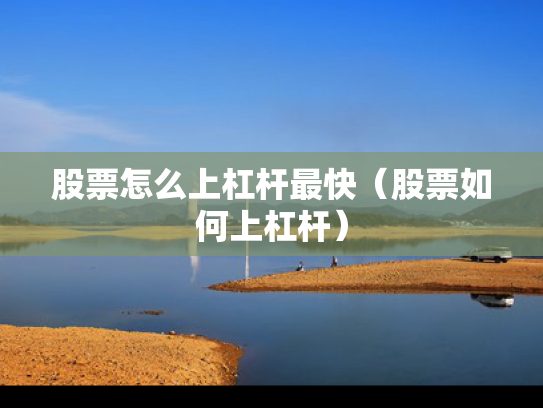 股票怎么上杠杆最快（股票如何上杠杆）