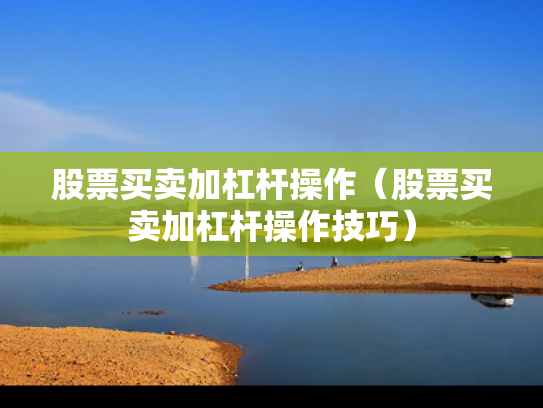 股票买卖加杠杆操作（股票买卖加杠杆操作技巧）
