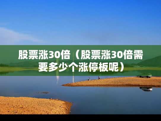 股票涨30倍（股票涨30倍需要多少个涨停板呢）