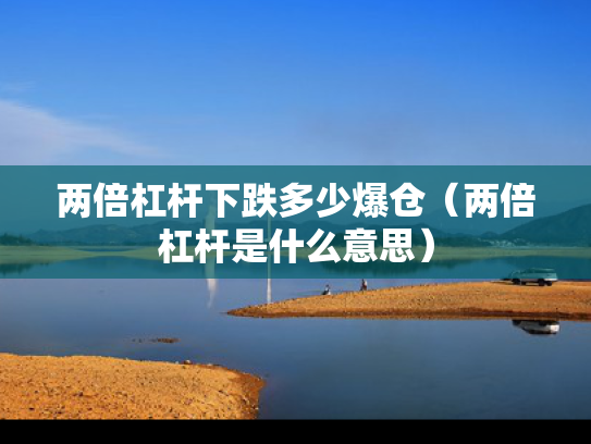 两倍杠杆下跌多少爆仓（两倍杠杆是什么意思）