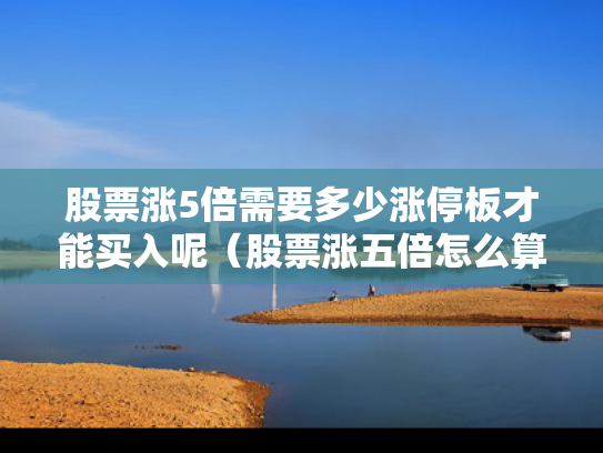 股票涨5倍需要多少涨停板才能买入呢（股票涨五倍怎么算）