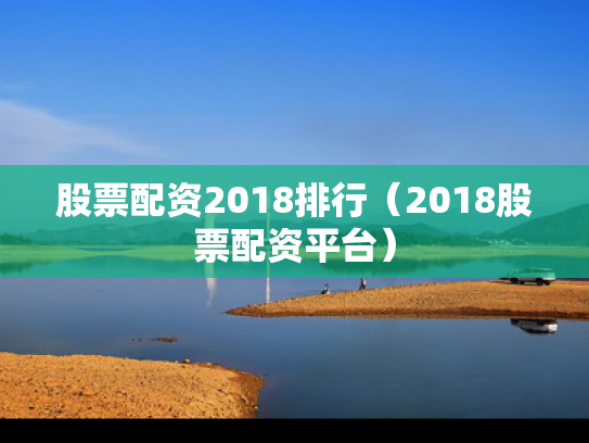 股票配资2018排行（2018股票配资平台）