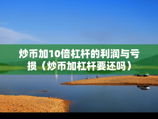 炒币加10倍杠杆的利润与亏损（炒币加杠杆要还吗）