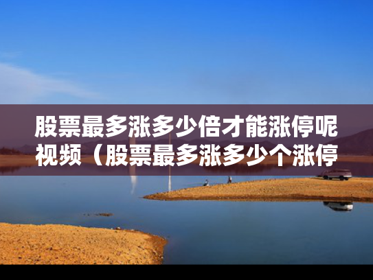 股票最多涨多少倍才能涨停呢视频（股票最多涨多少个涨停板）