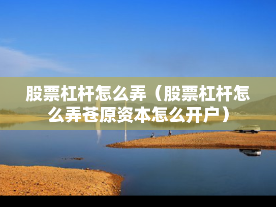 股票杠杆怎么弄（股票杠杆怎么弄苍原资本怎么开户）