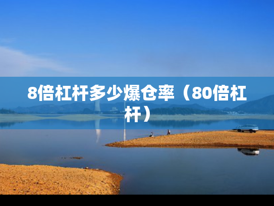 8倍杠杆多少爆仓率（80倍杠杆）
