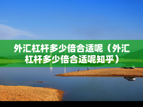 外汇杠杆多少倍合适呢（外汇杠杆多少倍合适呢知乎）