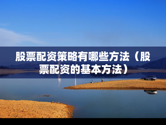 股票配资策略有哪些方法（股票配资的基本方法）