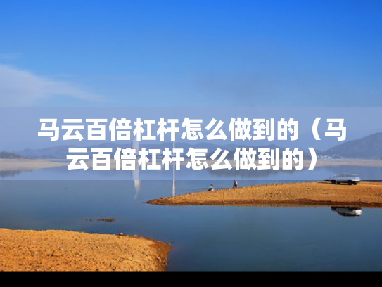 马云百倍杠杆怎么做到的（马云百倍杠杆怎么做到的）