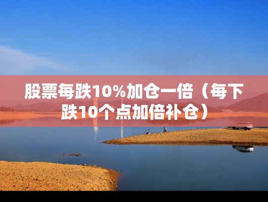 股票每跌10%加仓一倍（每下跌10个点加倍补仓）