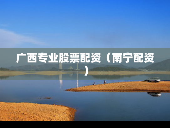 广西专业股票配资（南宁配资）
