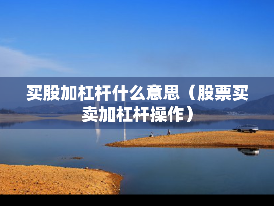 买股加杠杆什么意思（股票买卖加杠杆操作）