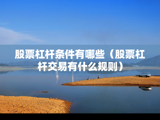 股票杠杆条件有哪些（股票杠杆交易有什么规则）