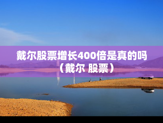 戴尔股票增长400倍是真的吗（戴尔 股票）