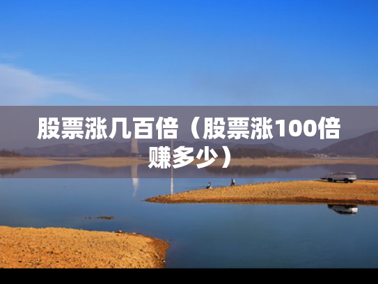 股票涨几百倍（股票涨100倍赚多少）