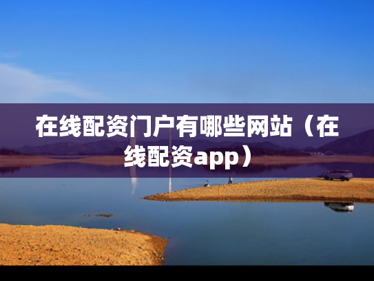 在线配资门户有哪些网站（在线配资app）