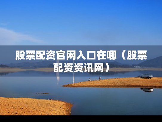 股票配资官网入口在哪（股票配资资讯网）