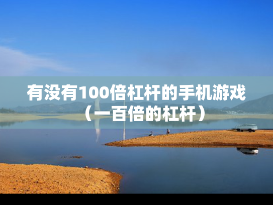 有没有100倍杠杆的手机游戏（一百倍的杠杆）