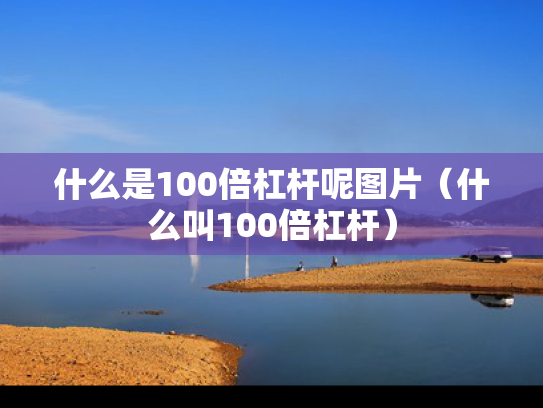 什么是100倍杠杆呢图片（什么叫100倍杠杆）