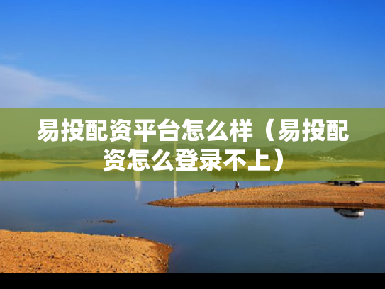易投配资平台怎么样（易投配资怎么登录不上）