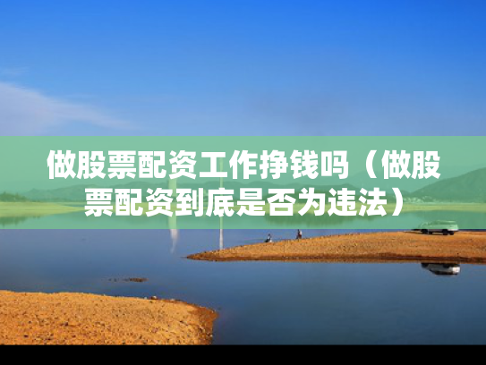 做股票配资工作挣钱吗（做股票配资到底是否为违法）