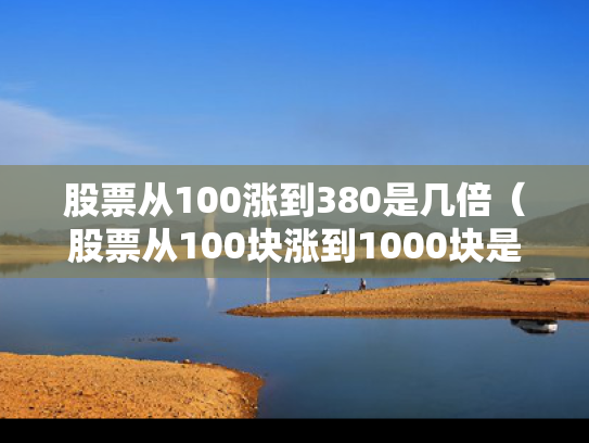 股票从100涨到380是几倍（股票从100块涨到1000块是几倍）