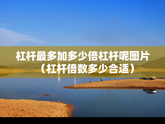 杠杆最多加多少倍杠杆呢图片（杠杆倍数多少合适）