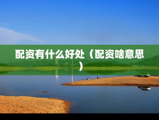 配资有什么好处（配资啥意思）