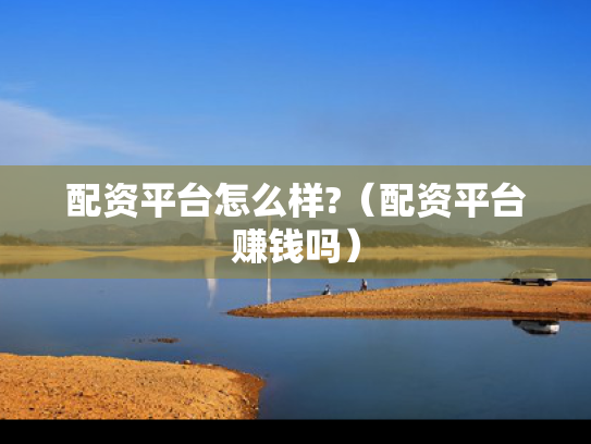 配资平台怎么样?（配资平台赚钱吗）