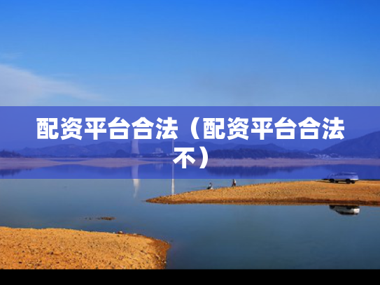 配资平台合法（配资平台合法不）