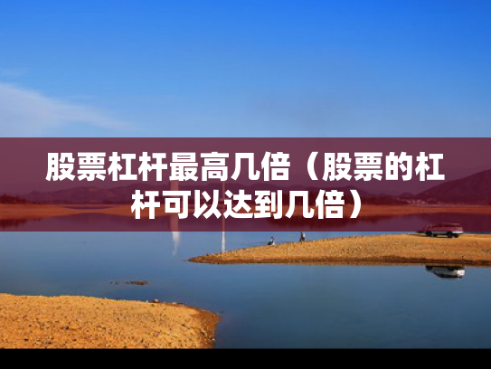 股票杠杆最高几倍（股票的杠杆可以达到几倍）