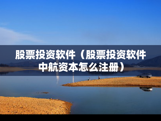 股票投资软件（股票投资软件中航资本怎么注册）