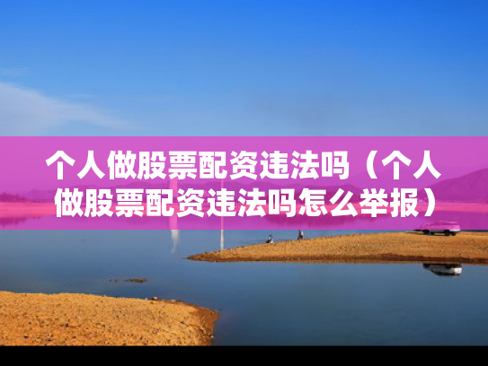 个人做股票配资违法吗（个人做股票配资违法吗怎么举报）