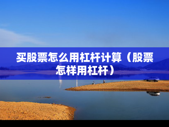 买股票怎么用杠杆计算（股票怎样用杠杆）