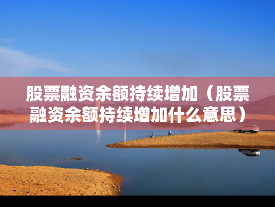 股票融资余额持续增加（股票融资余额持续增加什么意思）