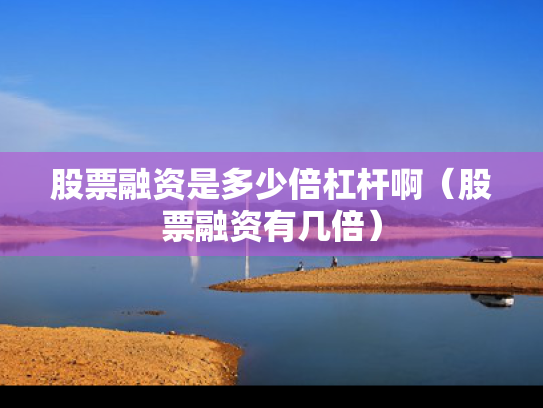 股票融资是多少倍杠杆啊（股票融资有几倍）