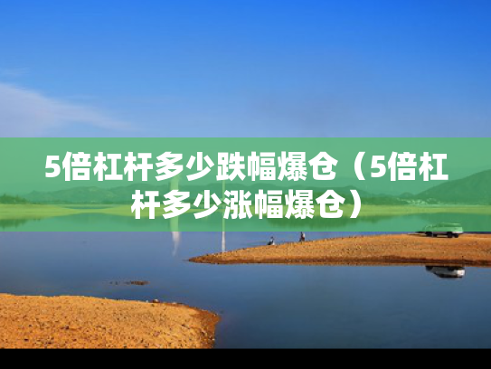 5倍杠杆多少跌幅爆仓（5倍杠杆多少涨幅爆仓）