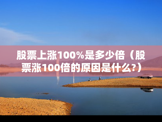 股票上涨100%是多少倍（股票涨100倍的原因是什么?）