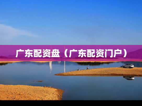 广东配资盘（广东配资门户）