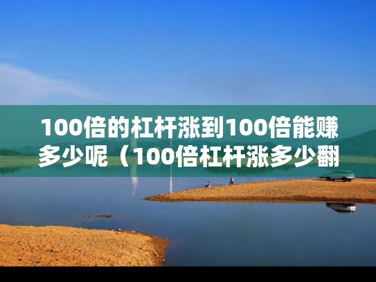 100倍的杠杆涨到100倍能赚多少呢（100倍杠杆涨多少翻倍）