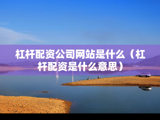 杠杆配资公司网站是什么（杠杆配资是什么意思）