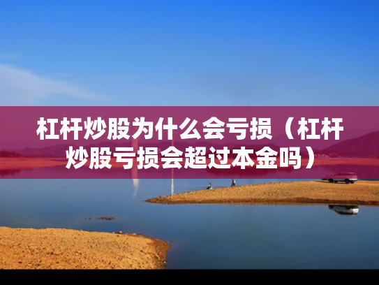 杠杆炒股为什么会亏损（杠杆炒股亏损会超过本金吗）