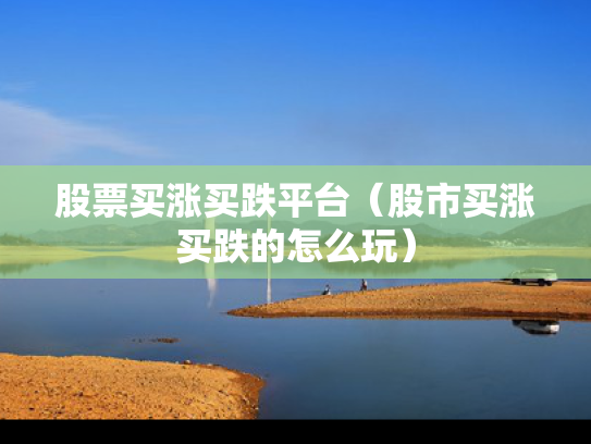 股票买涨买跌平台（股市买涨买跌的怎么玩）