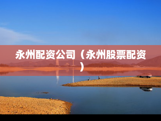 永州配资公司（永州股票配资）