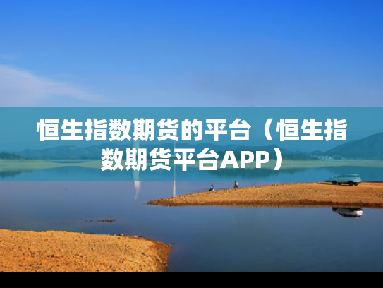 恒生指数期货的平台（恒生指数期货平台APP）