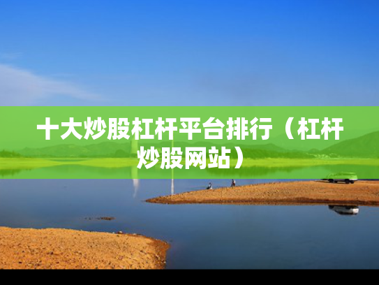 十大炒股杠杆平台排行（杠杆炒股网站）