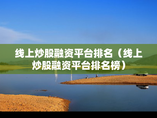 线上炒股融资平台排名（线上炒股融资平台排名榜）