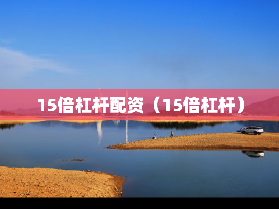15倍杠杆配资（15倍杠杆）